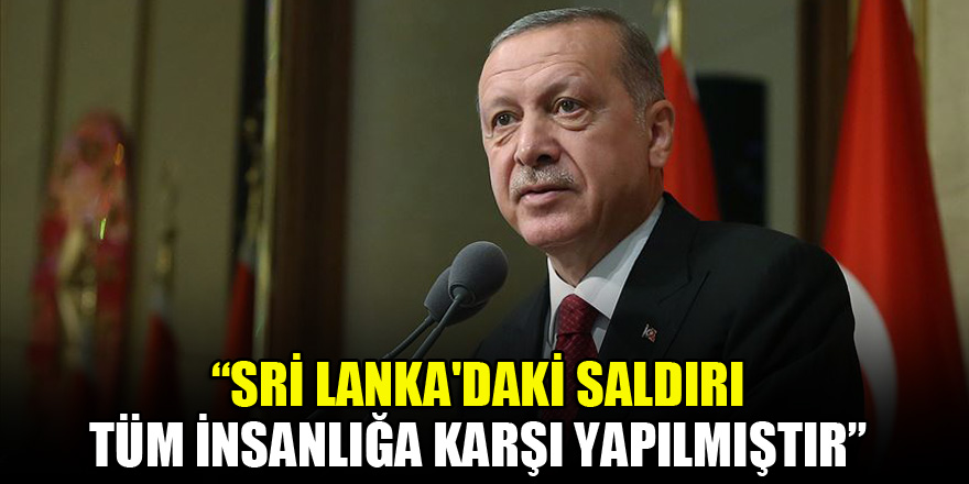 Cumhurbaşkanı Erdoğan: Sri Lanka'daki saldırı tüm insanlığa karşı yapılmıştır
