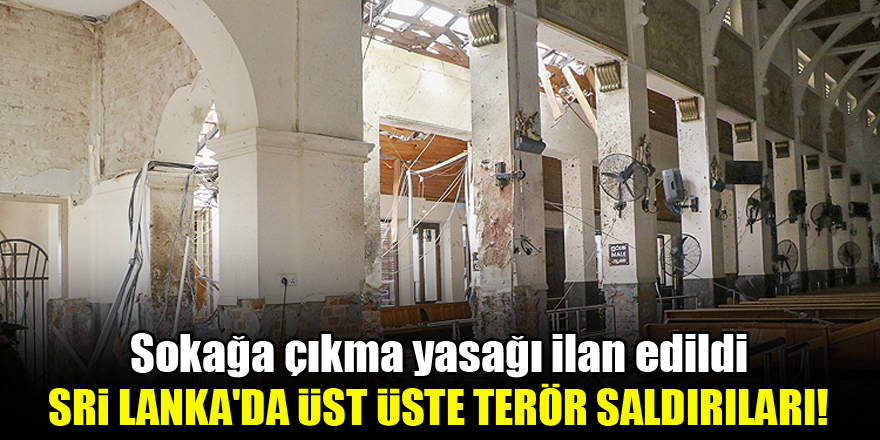 Sri Lanka'da üst üste terör saldırıları! Sokağa çıkma yasağı ilan edildi