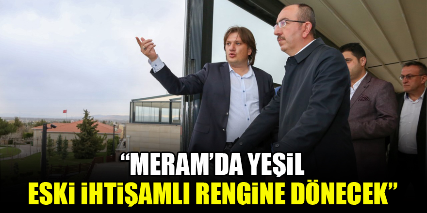 Başkan Kavuş: “Meram’da yeşil, eski ihtişamlı rengine dönecek”