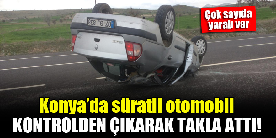 Konya'da süratli otomobil kontrolden çıkarak takla attı! Çok sayıda yaralı var