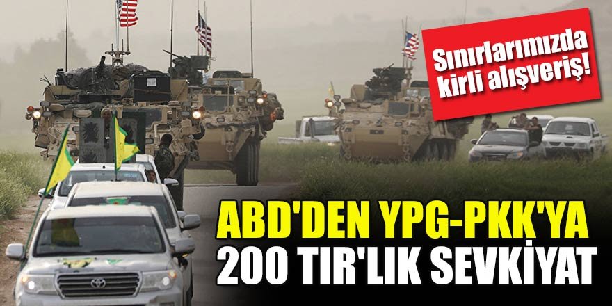 Sınırlarımızda kirli alışveriş! ABD'den YPG-PKK'ya 200 TIR'lık sevkiyat