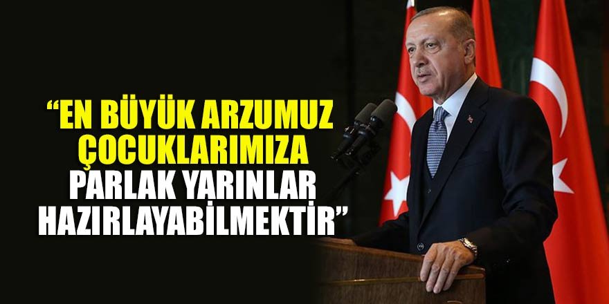Cumhurbaşkanı Erdoğan: En büyük arzumuz çocuklarımıza parlak yarınlar hazırlayabilmektir