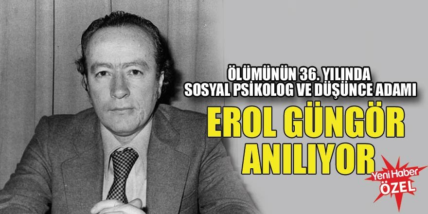 Ölümünün 36. yılında sosyal psikolog ve düşünce adamı: Erol Güngör anılıyor