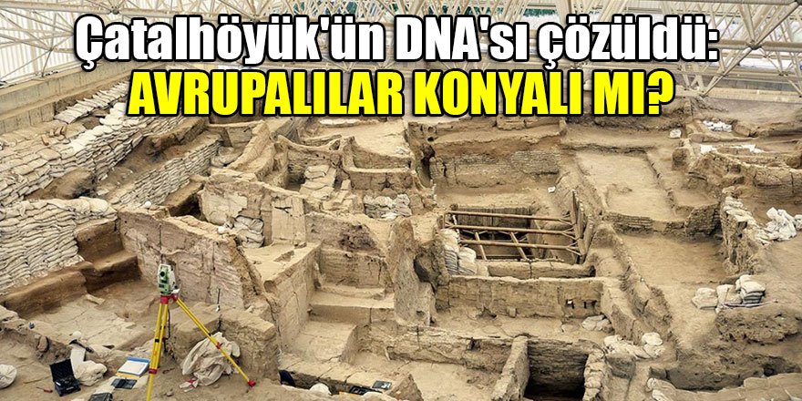 Çatalhöyük'ün DNA'sı çözüldü: Avrupalılar Konyalı mı?