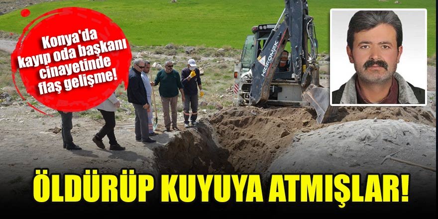 Konya'da kayıp oda başkanı cinayetinde flaş gelişme! Öldürüp kuyuya atmışlar