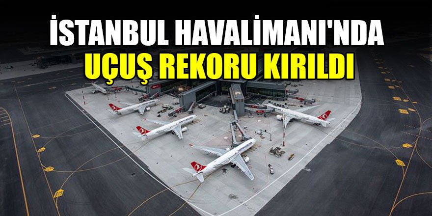 İstanbul Havalimanı'nda uçuş rekoru kırıldı