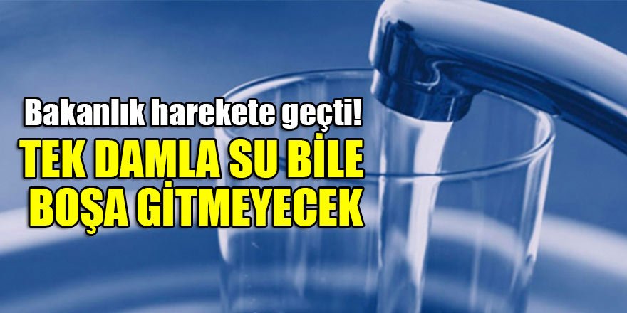 Bakanlık harekete geçti! Tek damla su bile boşa gitmeyecek
