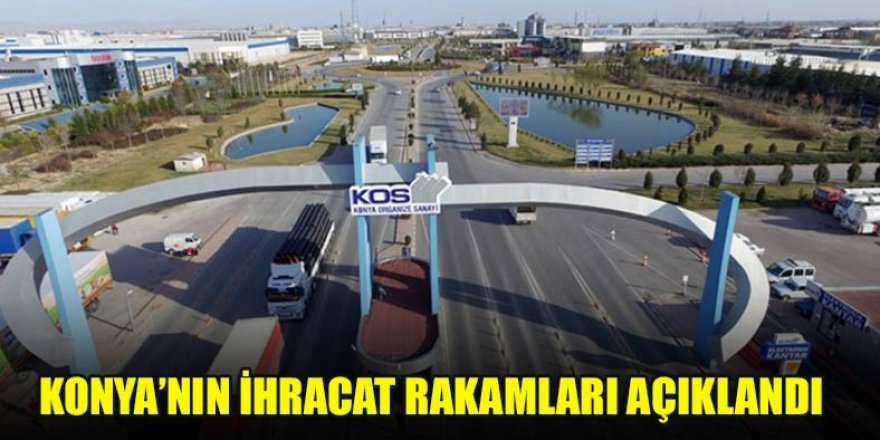 Konya’nın İhracat rakamları açıklandı