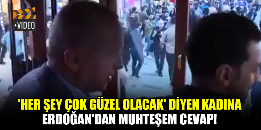 'Her şey çok güzel olacak' diyen kadına Erdoğan'dan muhteşem cevap!
