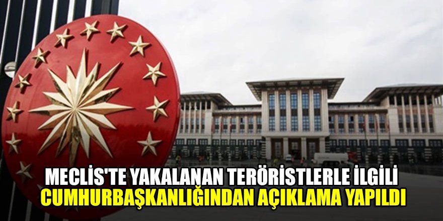 Meclis'te yakalanan teröristlerle ilgili Cumhurbaşkanlığından açıklama yapıldı