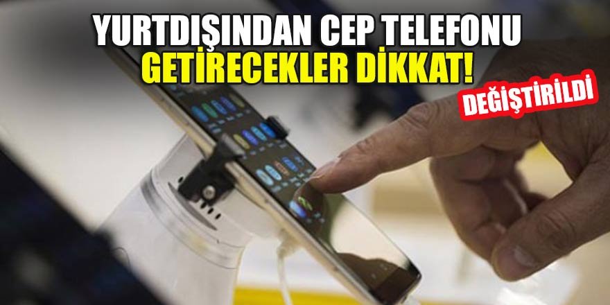 Yurtdışından cep telefonu getirecekler dikkat! Değiştirildi
