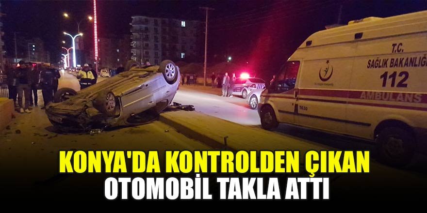 Konya'da kontrolden çıkan otomobil takla attı!