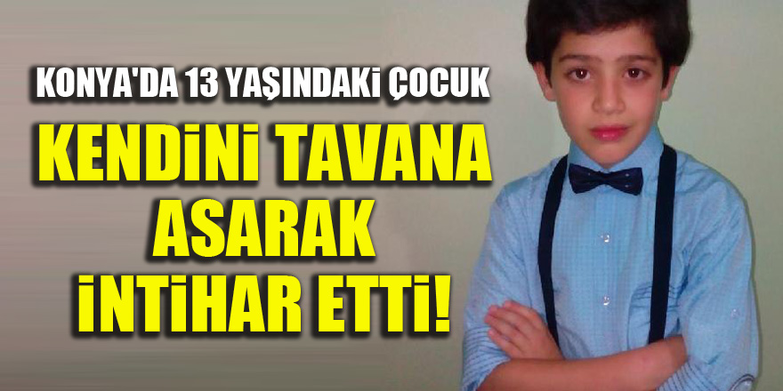 Konya'da 13 yaşındaki çocuk kendini tavana asarak intihar etti!