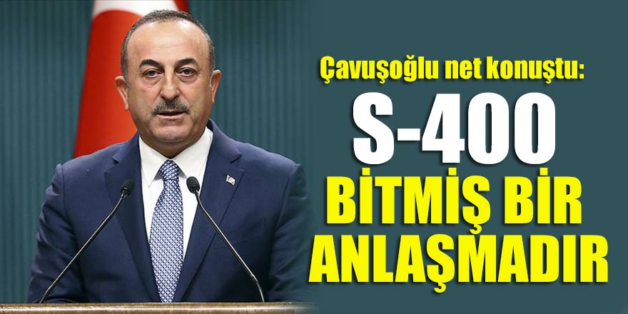 Çavuşoğlu net konuştu: S-400 bitmiş bir anlaşmadır