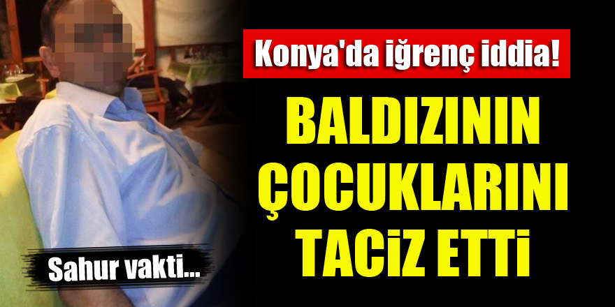 Konya'da iğrenç iddia...Baldızının çocuklarını taciz etti!