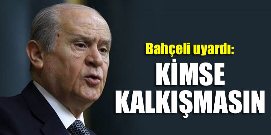 Bahçeli peşinen uyardı: Kimse kalkışmasın