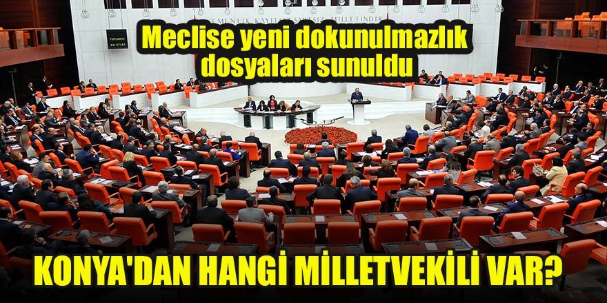 Meclise yeni dokunulmazlık dosyaları sunuldu Konya'dan hangi milletvekili var?