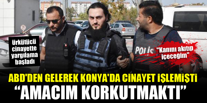 ABD'den gelerek Konya'da cinayet işleyen sanık: Amacım korkutmaktı