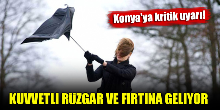 Meteorolojiden Konya'ya kritik uyarı! Kuvvetli rüzgar ve fırtına geliyor
