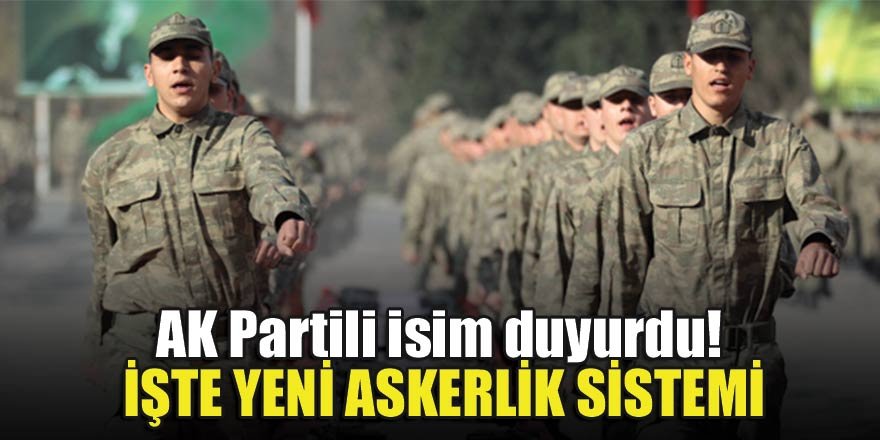 AK Partili isim duyurdu! İşte yeni askerlik sistemi