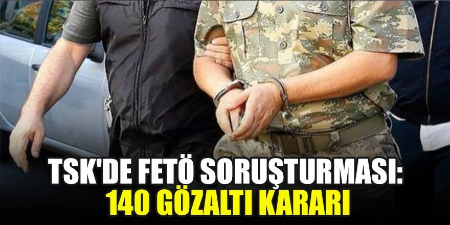 TSK'de FETÖ soruşturması: 140 gözaltı kararı