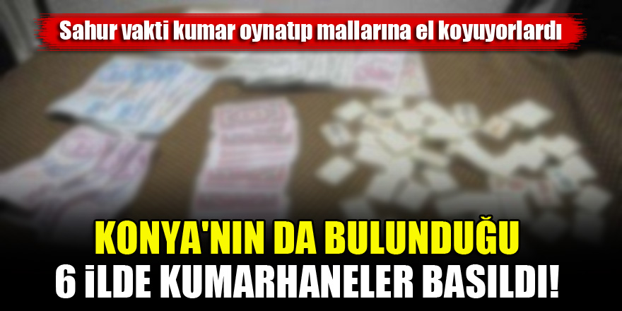 Konya'nın da bulunduğu 6 ilde sahur vakti kumarhanelere baskın!