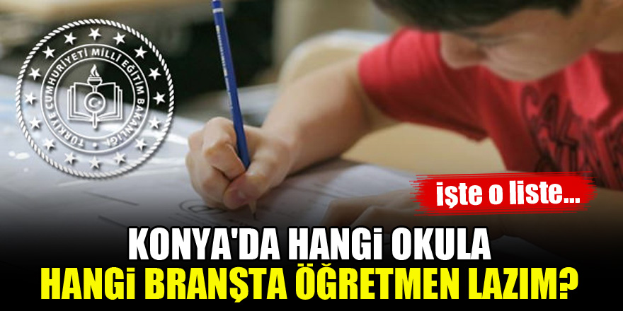 Konya'da hangi okula hangi branşta öğretmen lazım? İşte açıklanan o liste...