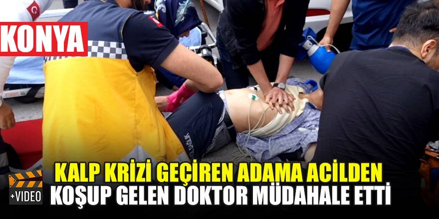 Konya'da kalp krizi geçiren adama, acilden koşup gelen doktor müdahale etti