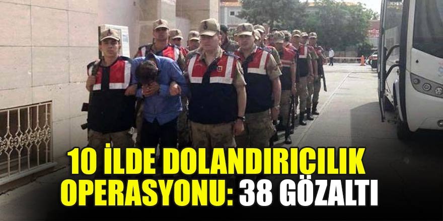 10 ilde dolandırıcılık operasyonu: 38 gözaltı