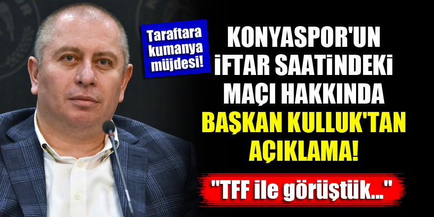 Konyaspor'un iftar saatindeki maçı hakkında Başkan Kulluk'tan açıklama! "TFF ile görüştük..."