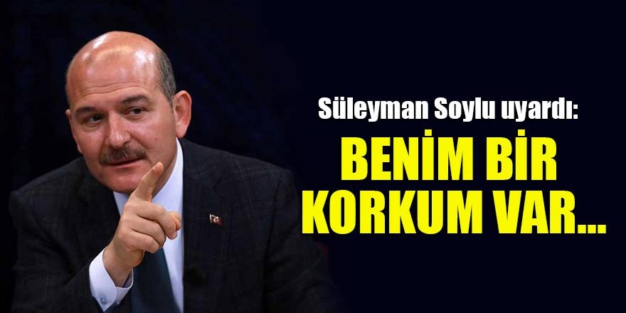 Süleyman Soylu uyardı: Benim bir korkum var...