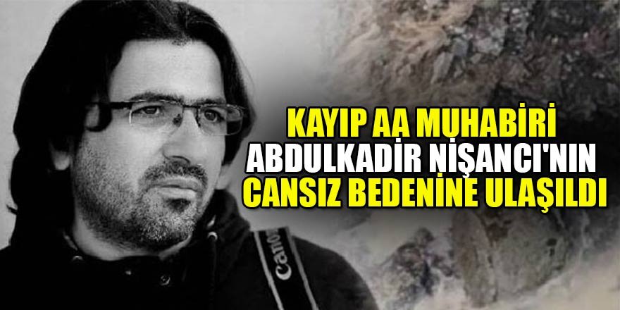 Kayıp AA muhabiri Abdulkadir Nişancı'nın cesedi bulundu