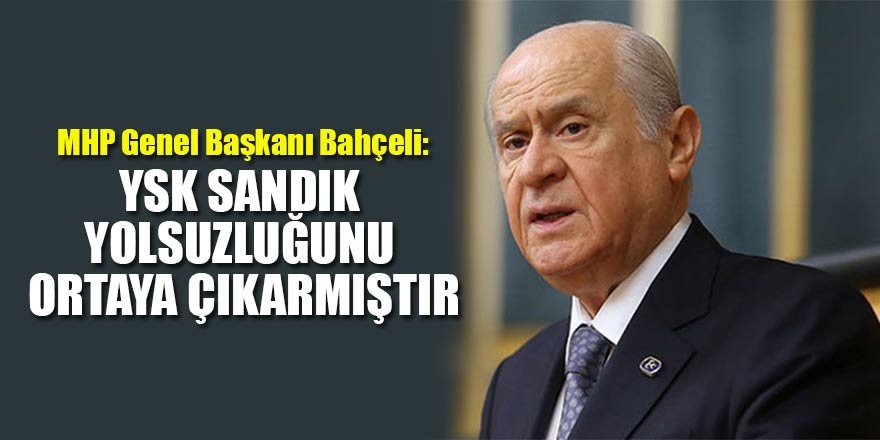 MHP Genel Başkanı Bahçeli: YSK sandık yolsuzluğunu ortaya çıkarmıştır