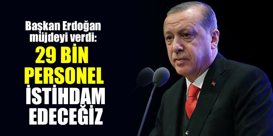 Cumhurbaşkanı Erdoğan müjdeyi verdi: 29 bin personel istihdam edeceğiz