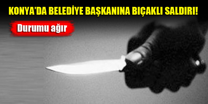 Konya'da belediye başkanına bıçaklı saldırı...Durumu ağır!