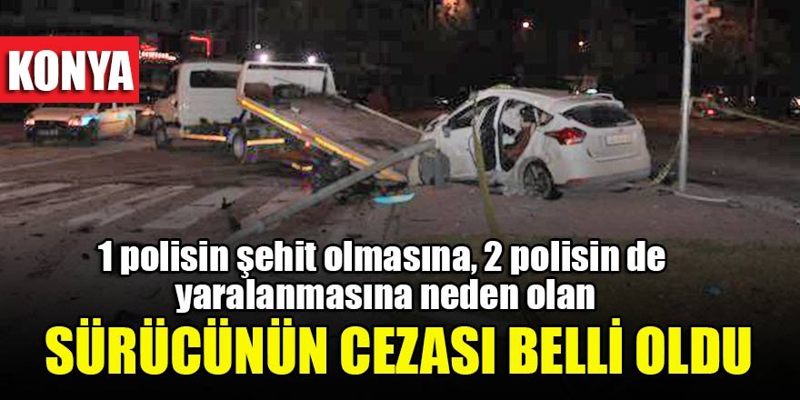 Konya'da 1 polisin şehit olmasına, 2 polisin de yaralanmasına neden olan sürücünün cezası belli oldu