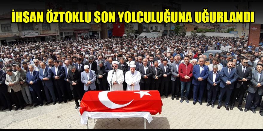 İhsan Öztoklu son yolculuğuna uğurlandı