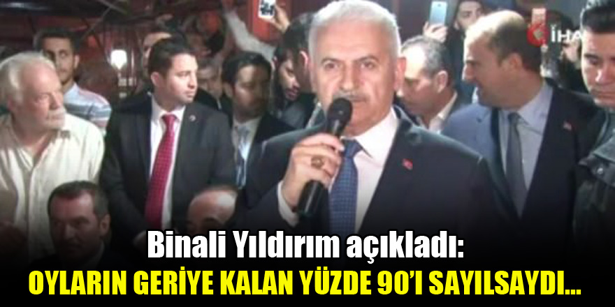 Binali Yıldırım: Oyların geriye kalan yüzde 90’ı sayılsaydı...