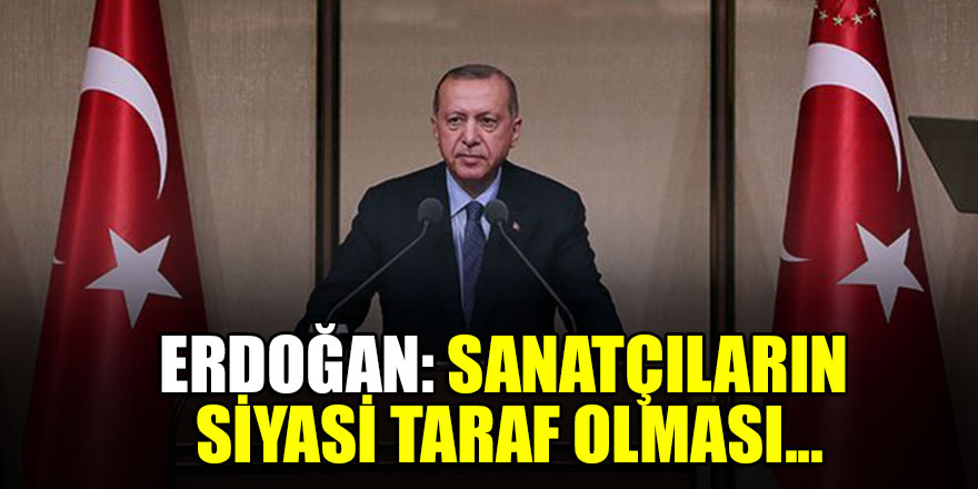 Erdoğan: Sanatçıların siyasi taraf olması...