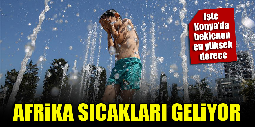 Afrika sıcakları geliyor! İşte Konya'da beklenen en yüksek derece