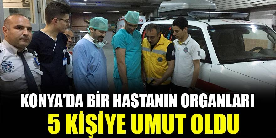 Konya'da bir hastanın organları 5 kişiye umut oldu