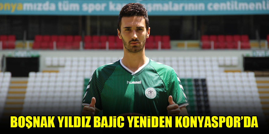 Boşnak yıldız Bajic yeniden Konyaspor’da