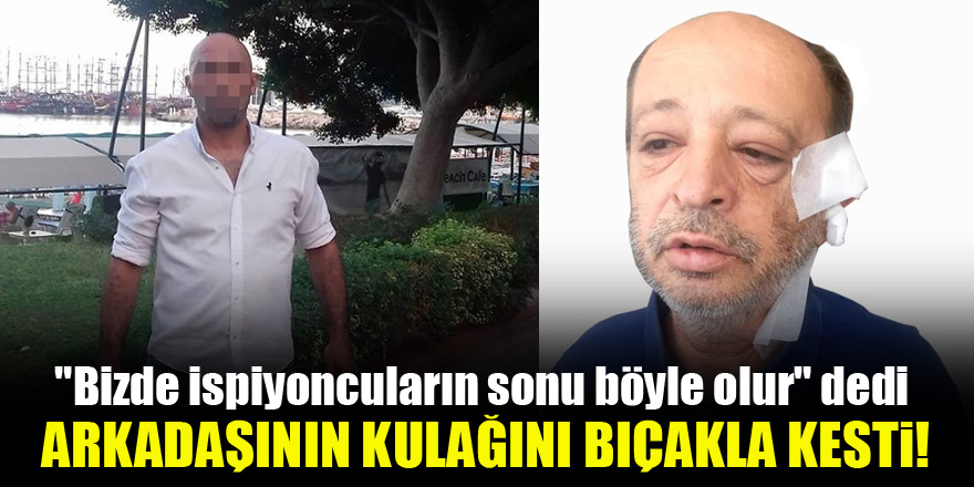 "Bizde ispiyoncuların sonu böyle olur" dedi, arkadaşının kulağını bıçakla kesti!