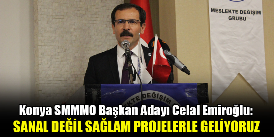 Konya SMMMO Başkan Adayı Celal Emiroğlu: Sanal değil sağlam projelerle geliyoruz