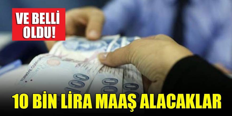 Ve belli oldu! 10 bin lira maaş alacaklar
