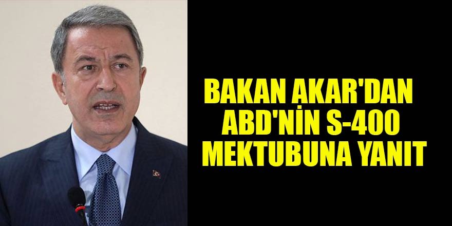 Bakan Akar'dan ABD'nin S-400 mektubuna yanıt