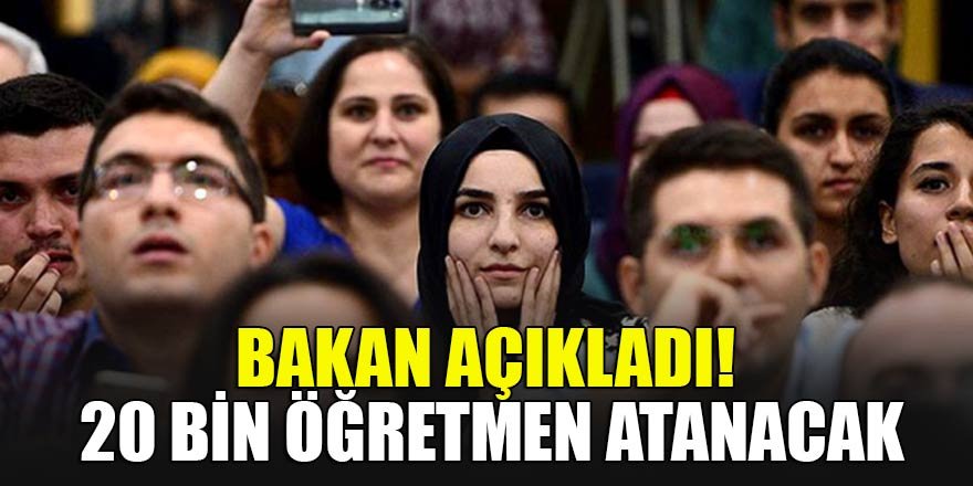 Bakan açıkladı! 20 bin öğretmen atanacak