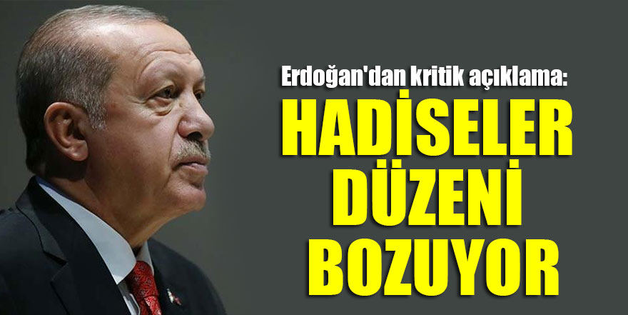 Başkan Erdoğan'dan kritik açıklama: Hadiseler düzeni bozuyor