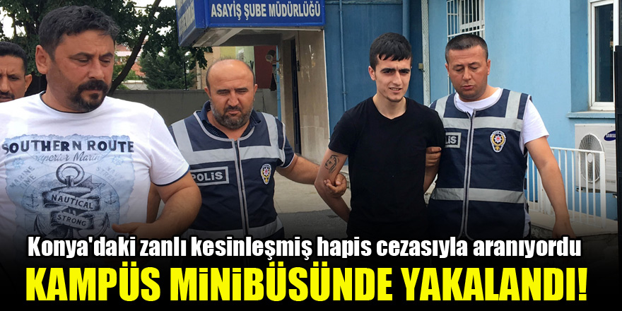 Konya'daki zanlı kesinleşmiş hapis cezasıyla aranıyordu...Kampüs minibüsünde yakalandı!
