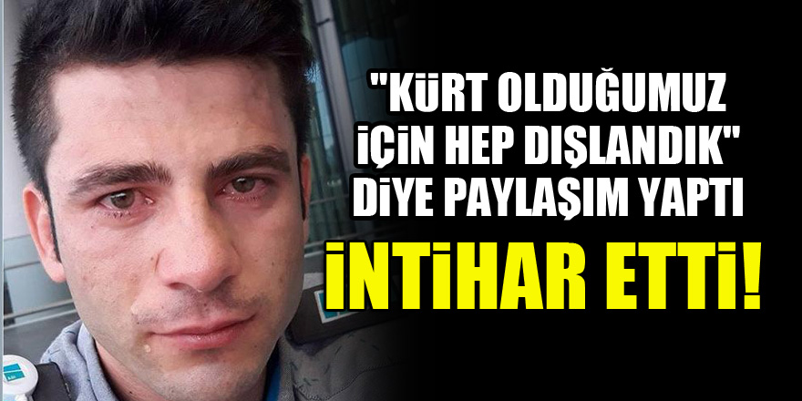 "Kürt olduğumuz için dışlandık" diye paylaşım yaptı, intihar etti!